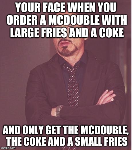 Face You Make Robert Downey Jr Meme | YOUR FACE WHEN YOU ORDER A MCDOUBLE WITH LARGE FRIES AND A COKE AND ONLY GET THE MCDOUBLE, THE COKE AND A SMALL FRIES | image tagged in memes,face you make robert downey jr | made w/ Imgflip meme maker