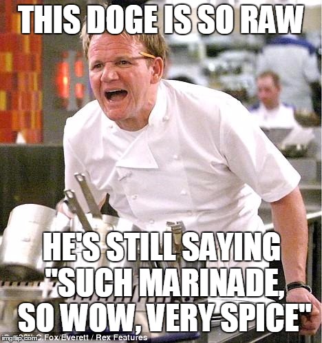 Hot doges, anyone? | THIS DOGE IS SO RAW HE'S STILL SAYING "SUCH MARINADE, SO WOW, VERY SPICE" | image tagged in memes,chef gordon ramsay,doge,such marinade,so wow,very spice | made w/ Imgflip meme maker