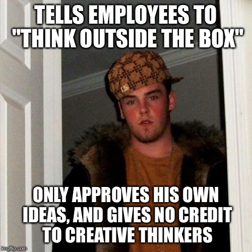 Scumbag Steve Meme | TELLS EMPLOYEES TO "THINK OUTSIDE THE BOX" ONLY APPROVES HIS OWN IDEAS, AND GIVES NO CREDIT TO CREATIVE THINKERS | image tagged in memes,scumbag steve | made w/ Imgflip meme maker