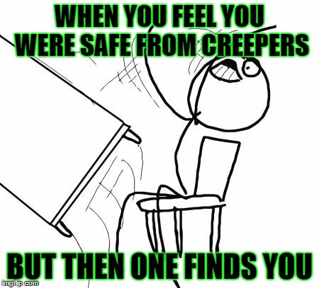 Table Flip Guy | WHEN YOU FEEL YOU WERE SAFE FROM CREEPERS BUT THEN ONE FINDS YOU | image tagged in memes,table flip guy | made w/ Imgflip meme maker