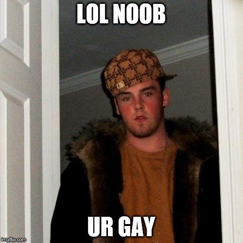 Scumbag Steve Meme | LOL NOOB UR GAY | image tagged in memes,scumbag steve | made w/ Imgflip meme maker
