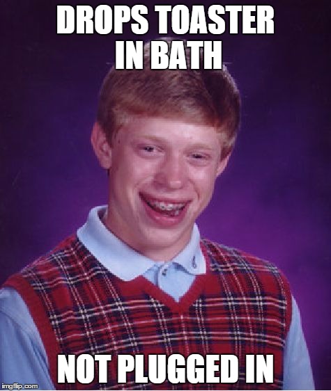 Bad Luck Brian | DROPS TOASTER IN BATH NOT PLUGGED IN | image tagged in memes,bad luck brian | made w/ Imgflip meme maker