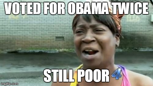 Voting 4 Obama | VOTED FOR OBAMA TWICE STILL POOR | image tagged in memes,aint nobody got time for that,obama | made w/ Imgflip meme maker