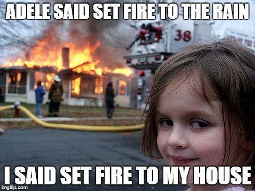 Disaster Girl Meme | ADELE SAID SET FIRE TO THE RAIN I SAID SET FIRE TO MY HOUSE | image tagged in memes,disaster girl | made w/ Imgflip meme maker