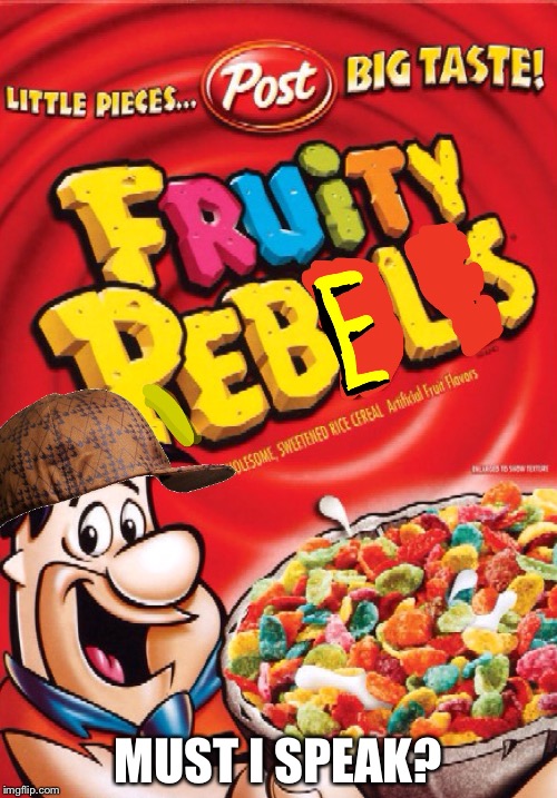 Fruity Rebels! | MUST I SPEAK? | image tagged in cereal,humor | made w/ Imgflip meme maker