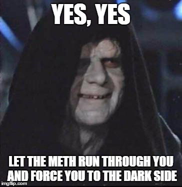 Sidious Error | YES, YES LET THE METH RUN THROUGH YOU AND FORCE YOU TO THE DARK SIDE | image tagged in memes,sidious error | made w/ Imgflip meme maker