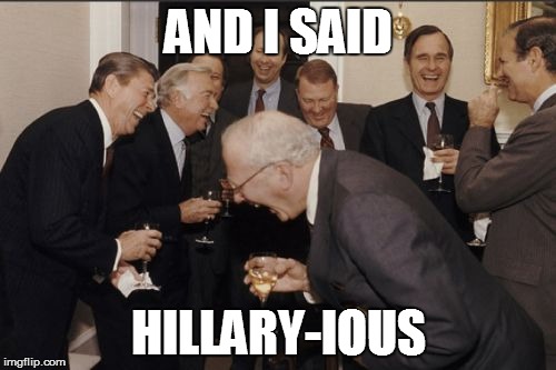 Hillary for prison | AND I SAID HILLARY-IOUS | image tagged in memes,laughing men in suits,hillary,election 2016 | made w/ Imgflip meme maker