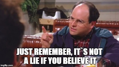 George Costanza | JUST REMEMBER, IT`S NOT A LIE IF YOU BELIEVE IT | image tagged in memes,seinfeld | made w/ Imgflip meme maker