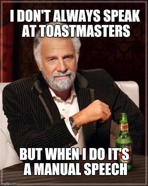 The Most Interesting Man In The World Meme | I DON'T ALWAYS SPEAK AT TOASTMASTERS BUT WHEN I DO IT'S A MANUAL SPEECH | image tagged in memes,the most interesting man in the world | made w/ Imgflip meme maker