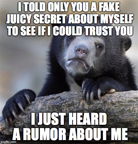 Confession Bear | I TOLD ONLY YOU A FAKE JUICY SECRET ABOUT MYSELF TO SEE IF I COULD TRUST YOU I JUST HEARD A RUMOR ABOUT ME | image tagged in memes,confession bear | made w/ Imgflip meme maker