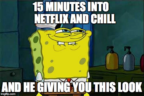 Don't You Squidward | 15 MINUTES INTO     NETFLIX AND CHILL AND HE GIVING YOU THIS LOOK | image tagged in memes,dont you squidward | made w/ Imgflip meme maker