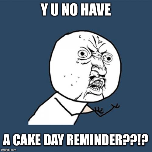 Y U No Meme | Y U NO HAVE A CAKE DAY REMINDER??!? | image tagged in memes,y u no,AdviceAnimals | made w/ Imgflip meme maker