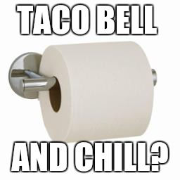 TACO BELL AND CHILL? | image tagged in funny,memes | made w/ Imgflip meme maker