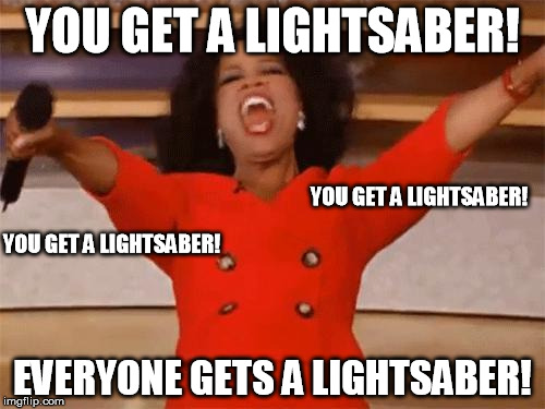 Oprah You get | YOU GET A LIGHTSABER! EVERYONE GETS A LIGHTSABER! YOU GET A LIGHTSABER! YOU GET A LIGHTSABER! | image tagged in oprah you get,AdviceAnimals | made w/ Imgflip meme maker