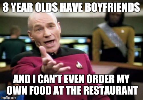 Picard Wtf | 8 YEAR OLDS HAVE BOYFRIENDS AND I CAN'T EVEN ORDER MY OWN FOOD AT THE RESTAURANT | image tagged in memes,picard wtf,8,boyfriend,restaurant | made w/ Imgflip meme maker