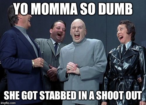 Yo momma so | YO MOMMA SO DUMB SHE GOT STABBED IN A SHOOT OUT | image tagged in memes,laughing villains | made w/ Imgflip meme maker