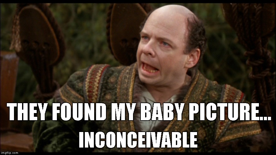 Inconceivable | THEY FOUND MY BABY PICTURE... INCONCEIVABLE | image tagged in inconceivable | made w/ Imgflip meme maker