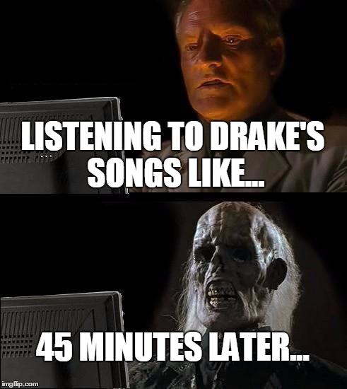 I'll Just Wait Here | LISTENING TO DRAKE'S SONGS LIKE... 45 MINUTES LATER... | image tagged in memes,ill just wait here | made w/ Imgflip meme maker