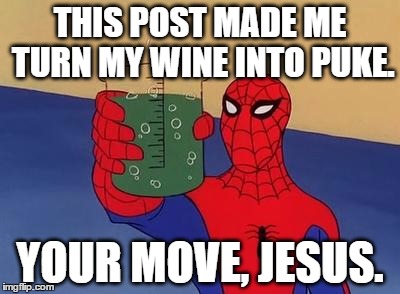 My 60's Spiderman reaction to a horrible, stupid, disturbing, and/or disgusting post. | THIS POST MADE ME TURN MY WINE INTO PUKE. YOUR MOVE, JESUS. | image tagged in spiderman toast,60's,spiderman,reactions,memes,funny | made w/ Imgflip meme maker
