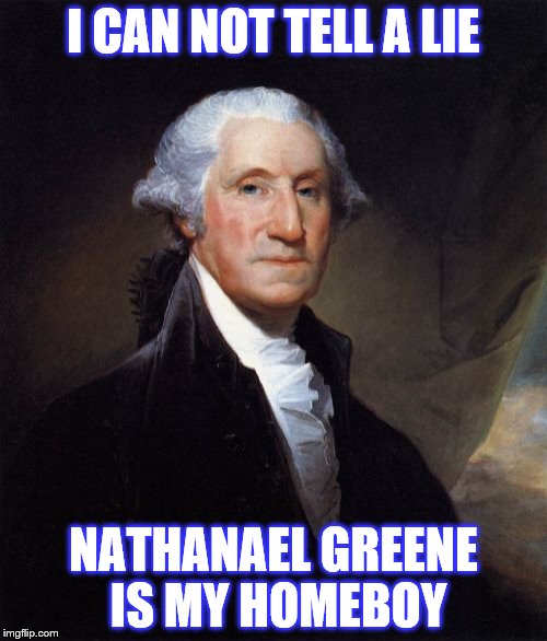 George Washington | I CAN NOT TELL A LIE NATHANAEL GREENE IS MY HOMEBOY | image tagged in memes,george washington | made w/ Imgflip meme maker