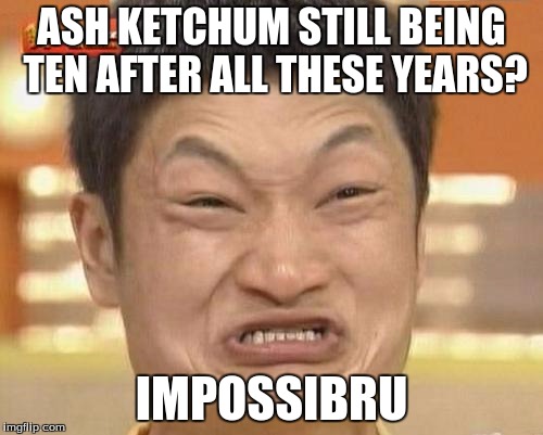 Impossibru Guy Original | ASH KETCHUM STILL BEING TEN AFTER ALL THESE YEARS? IMPOSSIBRU | image tagged in memes,impossibru guy original | made w/ Imgflip meme maker