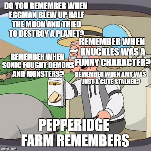 Before Sega ruined it with Sonic Boom. | DO YOU REMEMBER WHEN EGGMAN BLEW UP HALF THE MOON AND TRIED TO DESTROY A PLANET? REMEMBER WHEN SONIC FOUGHT DEMONS AND MONSTERS? REMEMBER WH | image tagged in memes,pepperidge farm remembers,sonic the hedgehog,sonic boom sucks | made w/ Imgflip meme maker
