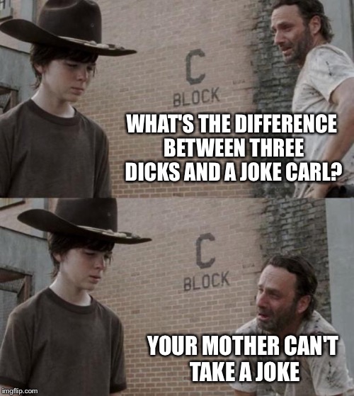 Rick and Carl Meme | WHAT'S THE DIFFERENCE BETWEEN THREE DICKS AND A JOKE CARL? YOUR MOTHER CAN'T TAKE A JOKE | image tagged in memes,rick and carl | made w/ Imgflip meme maker
