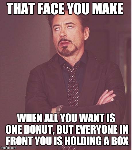 Face You Make Robert Downey Jr Meme | THAT FACE YOU MAKE WHEN ALL YOU WANT IS ONE DONUT, BUT EVERYONE IN FRONT YOU IS HOLDING A BOX | image tagged in memes,face you make robert downey jr | made w/ Imgflip meme maker