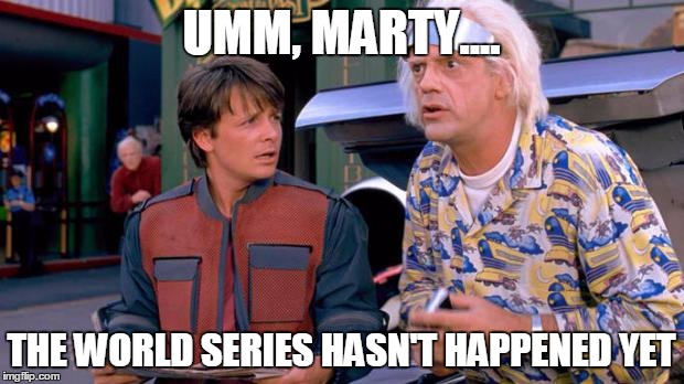 Back to the Future | UMM, MARTY.... THE WORLD SERIES HASN'T HAPPENED YET | image tagged in back to the future | made w/ Imgflip meme maker