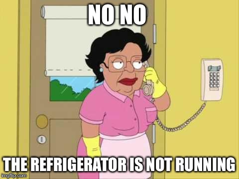 Consuela Meme | NO NO THE REFRIGERATOR IS NOT RUNNING | image tagged in memes,consuela | made w/ Imgflip meme maker
