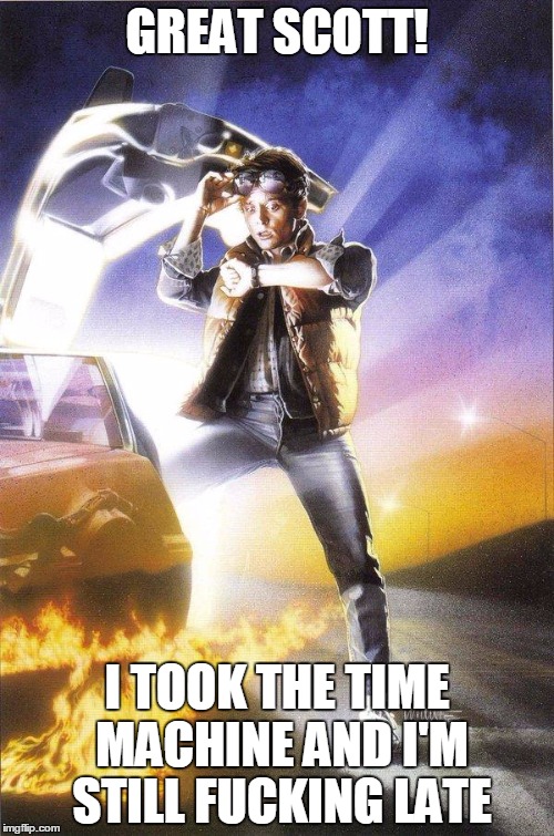 Back To The Future | GREAT SCOTT! I TOOK THE TIME MACHINE AND I'M STILL F**KING LATE | image tagged in back to the future | made w/ Imgflip meme maker