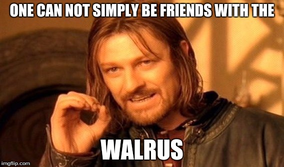 One Does Not Simply | ONE CAN NOT SIMPLY BE FRIENDS WITH THE WALRUS | image tagged in memes,one does not simply | made w/ Imgflip meme maker