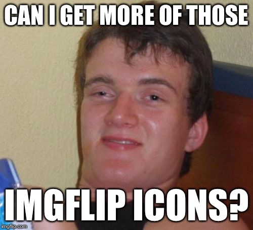 10 Guy Meme | CAN I GET MORE OF THOSE IMGFLIP ICONS? | image tagged in memes,10 guy | made w/ Imgflip meme maker