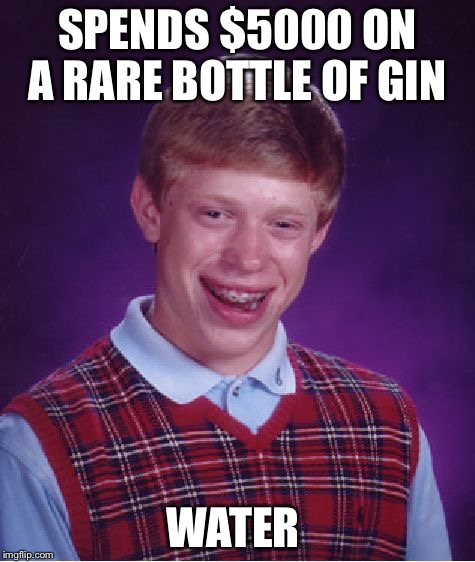 Bad Luck Brian Meme | SPENDS $5000 ON A RARE BOTTLE OF GIN WATER | image tagged in memes,bad luck brian | made w/ Imgflip meme maker