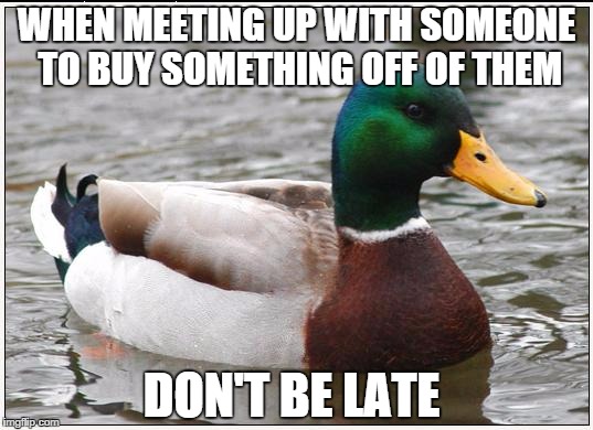 Actual Advice Mallard | WHEN MEETING UP WITH SOMEONE TO BUY SOMETHING OFF OF THEM DON'T BE LATE | image tagged in memes,actual advice mallard,AdviceAnimals | made w/ Imgflip meme maker