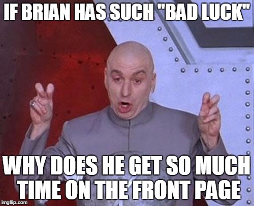Dr Evil Laser Meme | IF BRIAN HAS SUCH "BAD LUCK" WHY DOES HE GET SO MUCH TIME ON THE FRONT PAGE | image tagged in memes,dr evil laser | made w/ Imgflip meme maker