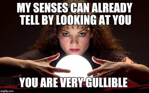 Huh! How'd she know  | MY SENSES CAN ALREADY TELL BY LOOKING AT YOU YOU ARE VERY GULLIBLE | image tagged in psychic with crystal ball | made w/ Imgflip meme maker