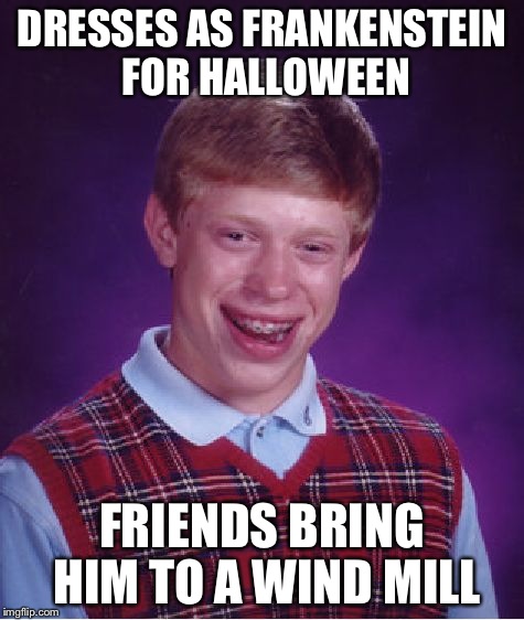 Bad Luck Brian Meme | DRESSES AS FRANKENSTEIN FOR HALLOWEEN FRIENDS BRING HIM TO A WIND MILL | image tagged in memes,bad luck brian | made w/ Imgflip meme maker