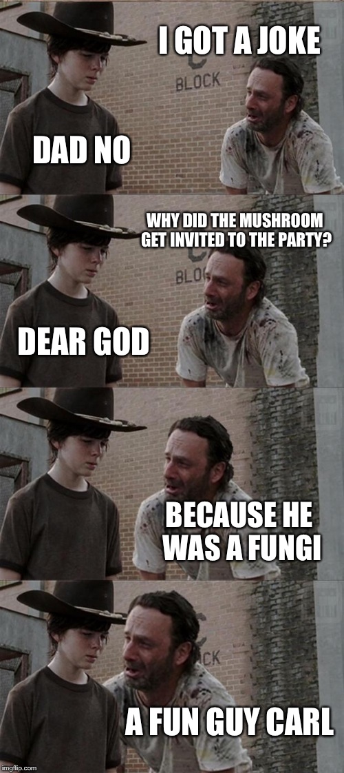 Rick and Carl Long | I GOT A JOKE DAD NO WHY DID THE MUSHROOM GET INVITED TO THE PARTY? DEAR GOD BECAUSE HE WAS A FUNGI A FUN GUY CARL | image tagged in memes,rick and carl long | made w/ Imgflip meme maker