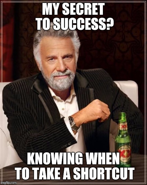 The Most Interesting Man In The World Meme | MY SECRET TO SUCCESS? KNOWING WHEN TO TAKE A SHORTCUT | image tagged in memes,the most interesting man in the world | made w/ Imgflip meme maker
