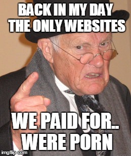 Back In My Day Meme | BACK IN MY DAY THE ONLY WEBSITES WE PAID FOR.. WERE PORN | image tagged in memes,back in my day | made w/ Imgflip meme maker