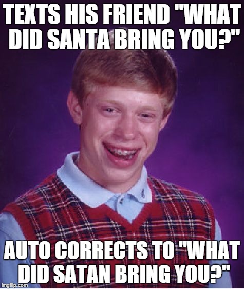 I didn't want to wait until Christmas. | TEXTS HIS FRIEND "WHAT DID SANTA BRING YOU?" AUTO CORRECTS TO "WHAT DID SATAN BRING YOU?" | image tagged in memes,bad luck brian | made w/ Imgflip meme maker