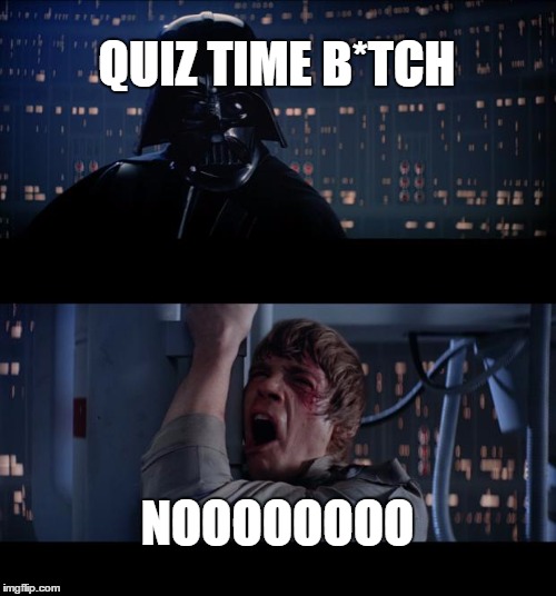 Star Wars No Meme | QUIZ TIME B*TCH NOOOOOOOO | image tagged in memes,star wars no | made w/ Imgflip meme maker