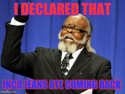 Too Damn High Meme | I DECLARED THAT JNCO JEANS ATE COMING BACK | image tagged in memes,too damn high | made w/ Imgflip meme maker