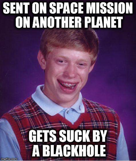 Bad Luck Brian | SENT ON SPACE MISSION ON ANOTHER PLANET GETS SUCK BY A BLACKHOLE | image tagged in memes,bad luck brian | made w/ Imgflip meme maker