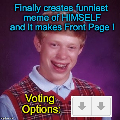 Finally creates funniest meme of HIMSELF and it makes Front Page ! Voting Options: | image tagged in bad luck brian voting options | made w/ Imgflip meme maker
