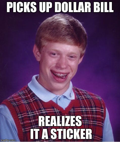 Bad Luck Brian Meme | PICKS UP DOLLAR BILL REALIZES IT A STICKER | image tagged in memes,bad luck brian | made w/ Imgflip meme maker