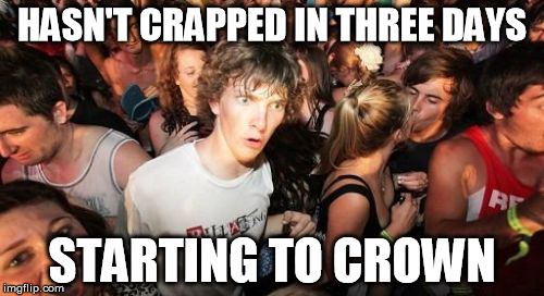 Sudden Clarity Clarence Meme | HASN'T CRAPPED IN THREE DAYS STARTING TO CROWN | image tagged in memes,sudden clarity clarence | made w/ Imgflip meme maker