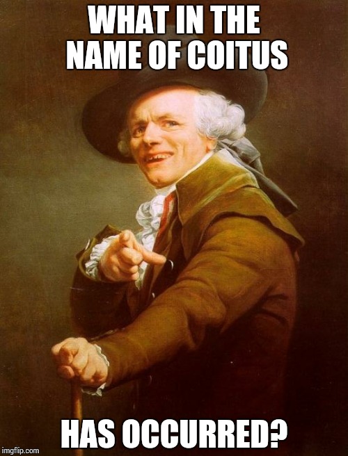 Joseph Ducreux | WHAT IN THE NAME OF COITUS HAS OCCURRED? | image tagged in memes,joseph ducreux,nsfw | made w/ Imgflip meme maker