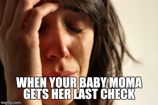 First World Problems Meme | WHEN YOUR BABY MOMA GETS HER LAST CHECK | image tagged in memes,first world problems | made w/ Imgflip meme maker